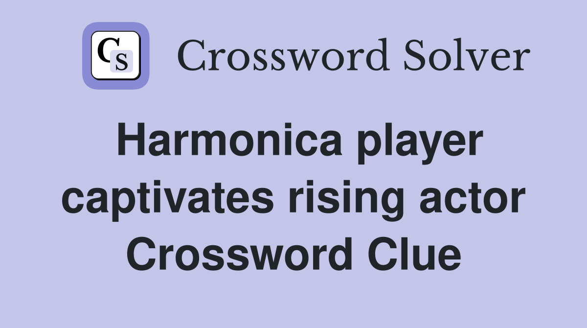 Harmonica player captivates rising actor Crossword Clue Answers